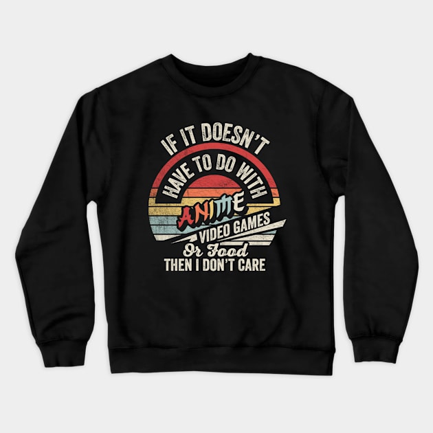 If It Doesn't Have To Do With Anime Video Games Or Food Then I Don't Care Funny Anime Gamer Video Gamer Gift Crewneck Sweatshirt by SomeRays